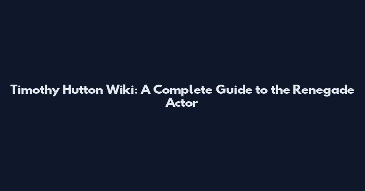 Timothy Hutton Wiki: A Complete Guide to the Renegade Actor