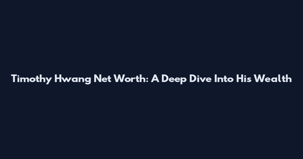 Timothy Hwang Net Worth: A Deep Dive Into His Wealth