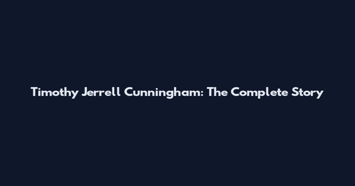 Timothy Jerrell Cunningham: The Complete Story