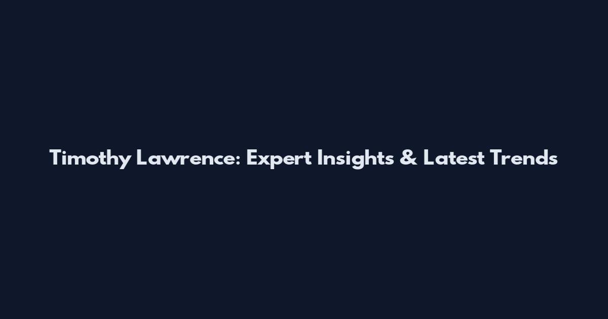 Timothy Lawrence: Expert Insights & Latest Trends