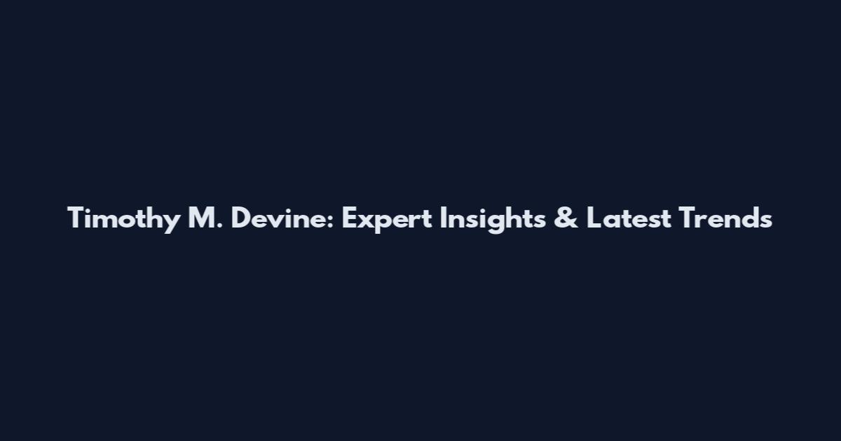 Timothy M. Devine: Expert Insights & Latest Trends