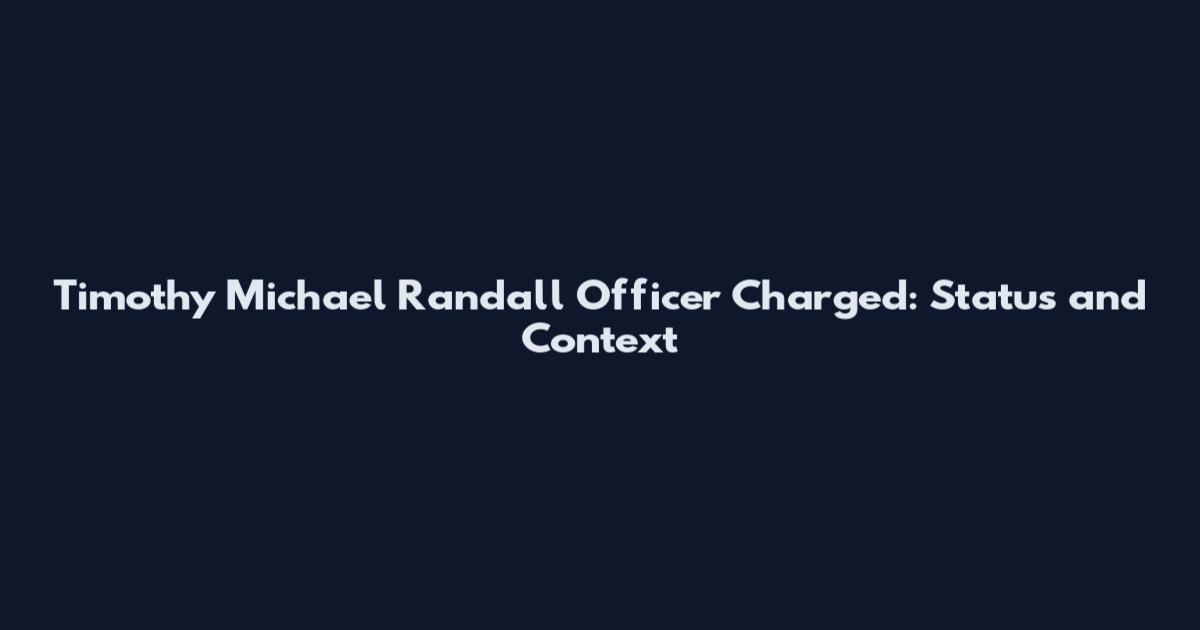 Timothy Michael Randall Officer Charged: Status and Context