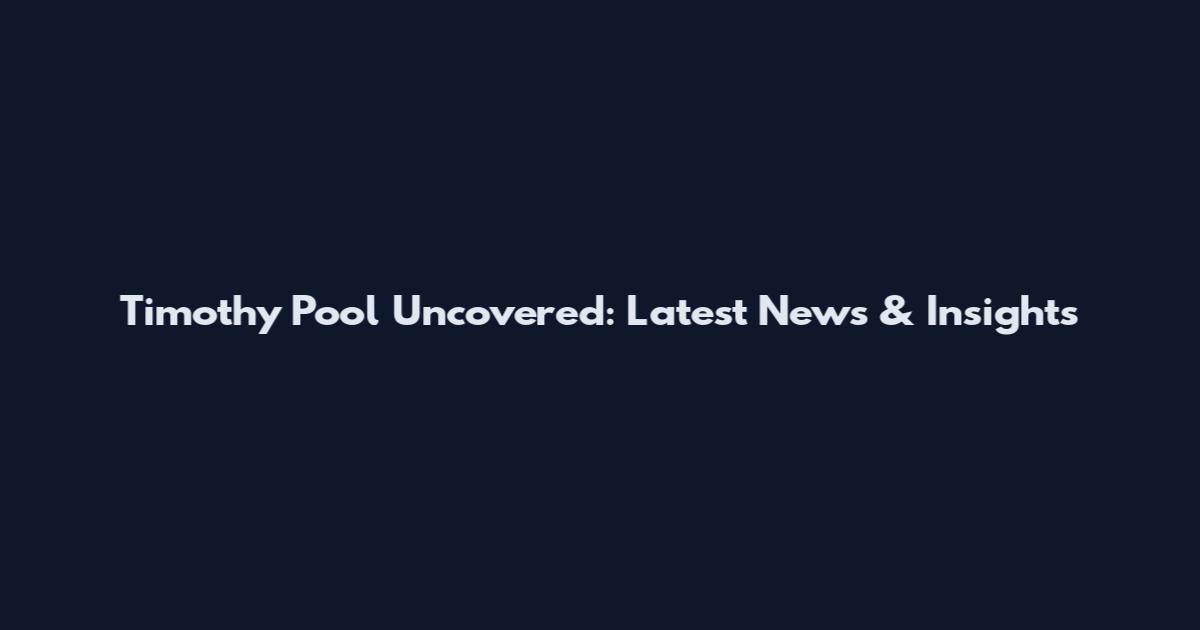 Timothy Pool Uncovered: Latest News & Insights