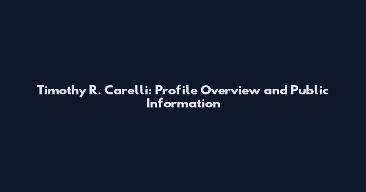 Timothy R. Carelli: Profile Overview and Public Information