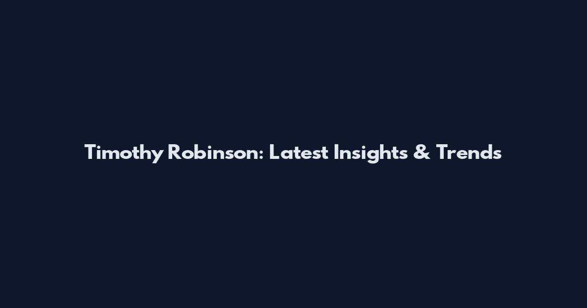 Timothy Robinson: Latest Insights & Trends