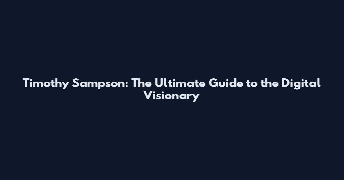 Timothy Sampson: The Ultimate Guide to the Digital Visionary