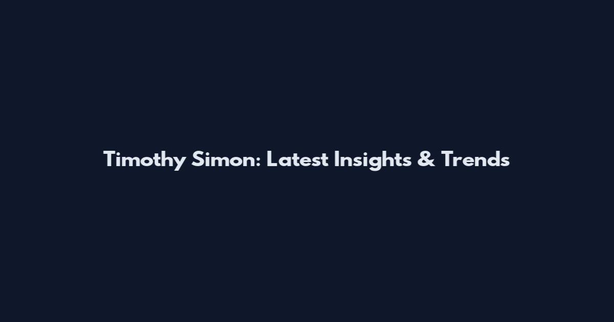 Timothy Simon: Latest Insights & Trends