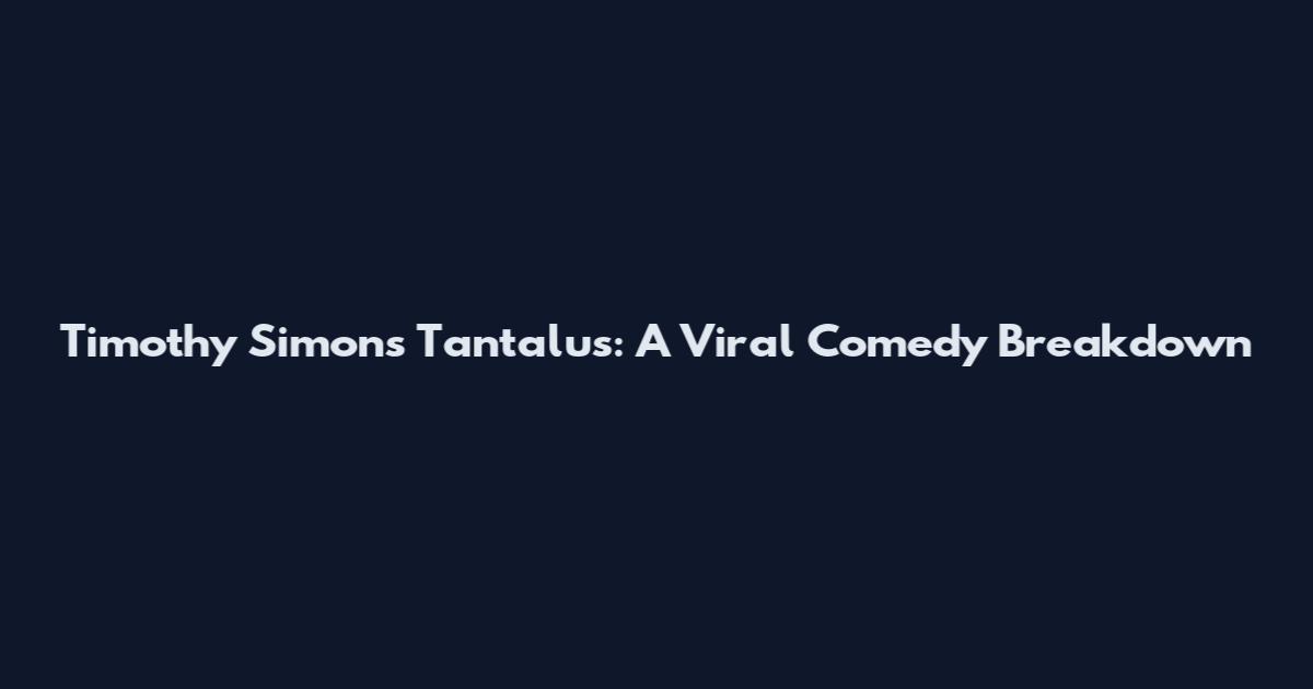 Timothy Simons Tantalus: A Viral Comedy Breakdown