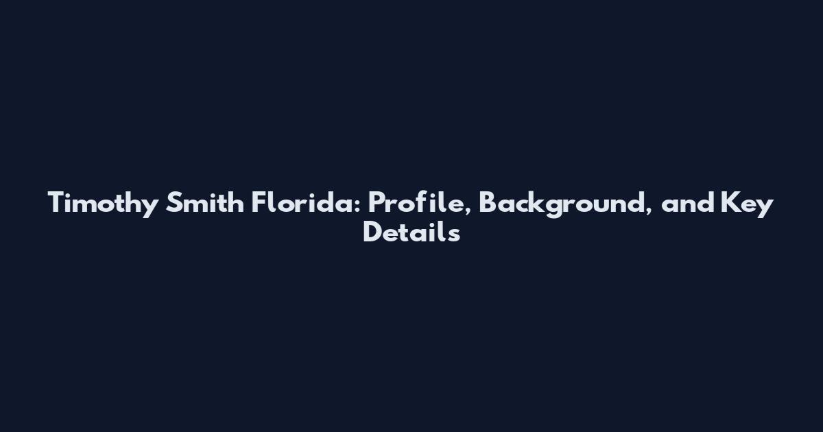 Timothy Smith Florida: Profile, Background, and Key Details