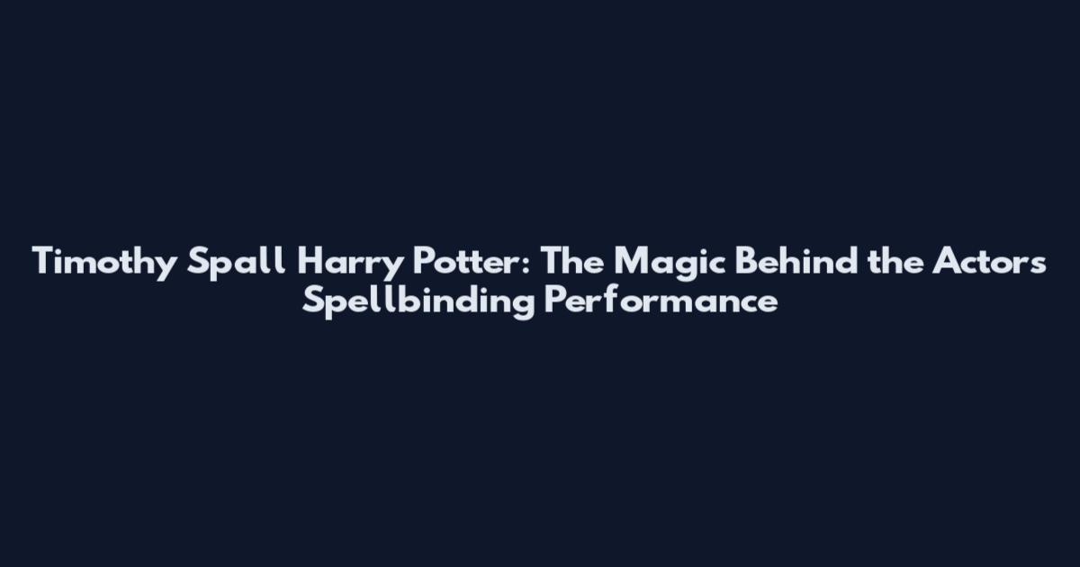 Timothy Spall Harry Potter: The Magic Behind the Actor's Spellbinding Performance