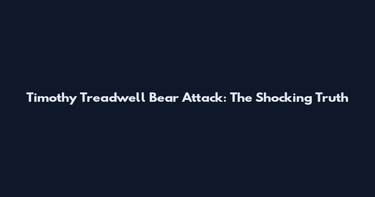 Timothy Treadwell Bear Attack: The Shocking Truth