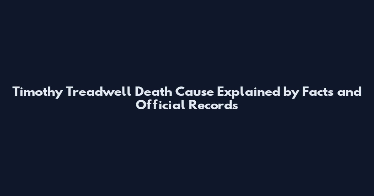 Timothy Treadwell Death Cause Explained by Facts and Official Records