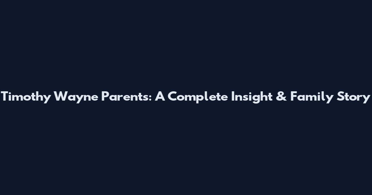 Timothy Wayne Parents: A Complete Insight & Family Story