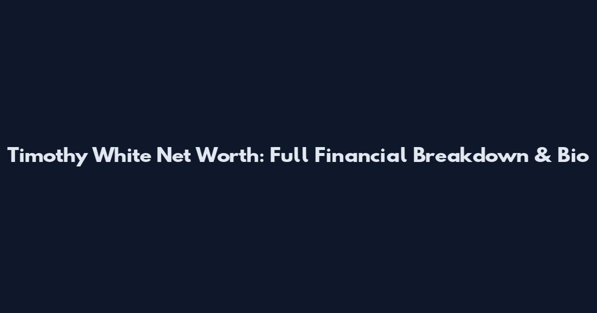 Timothy White Net Worth: Full Financial Breakdown & Bio