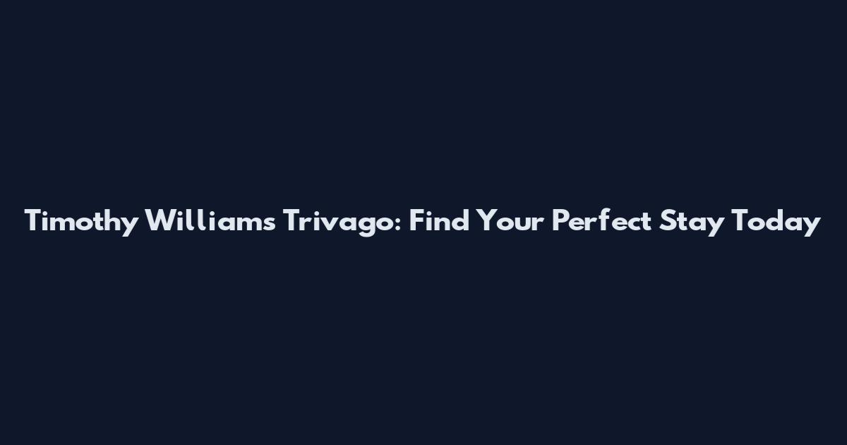 Timothy Williams Trivago: Find Your Perfect Stay Today