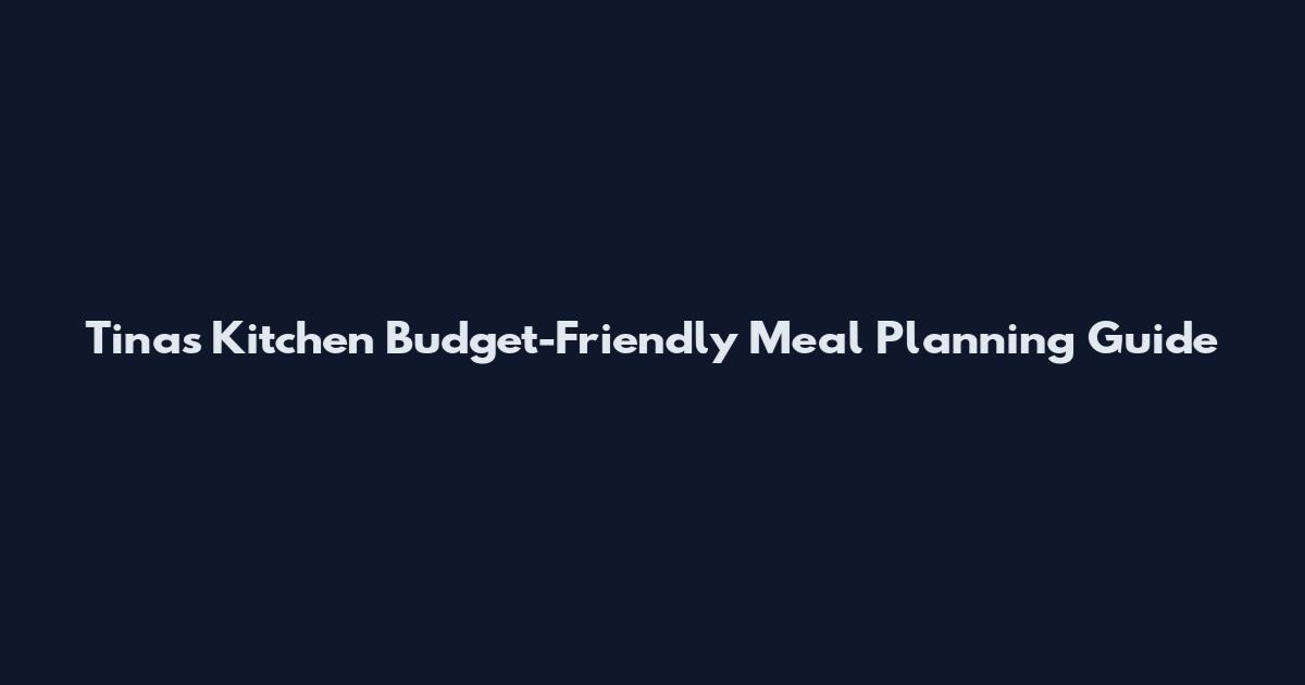 Tina's Kitchen Budget-Friendly Meal Planning Guide