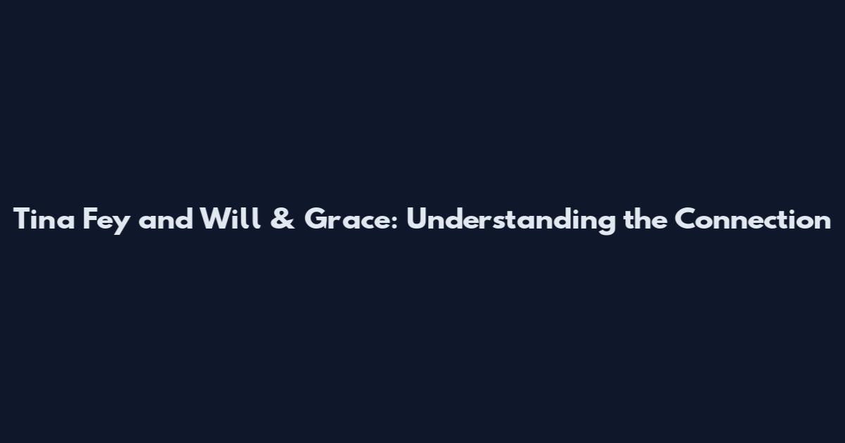 Tina Fey and Will & Grace: Understanding the Connection