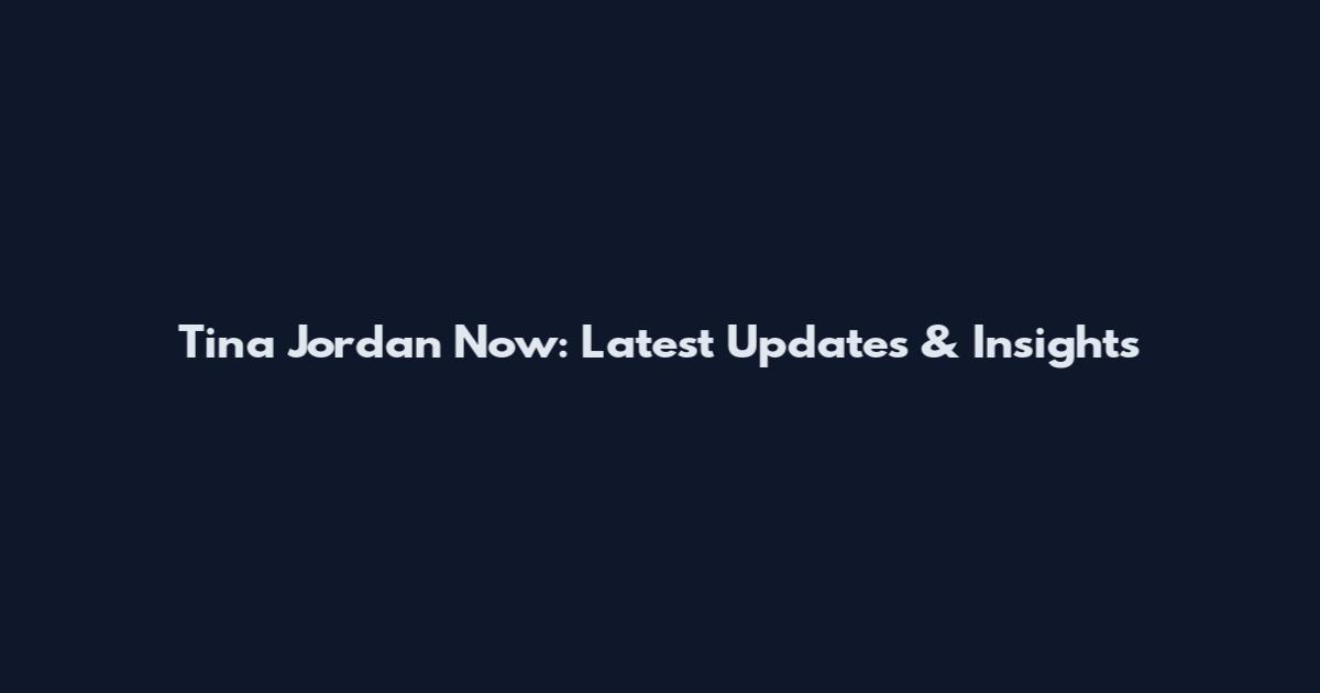 Tina Jordan Now: Latest Updates & Insights