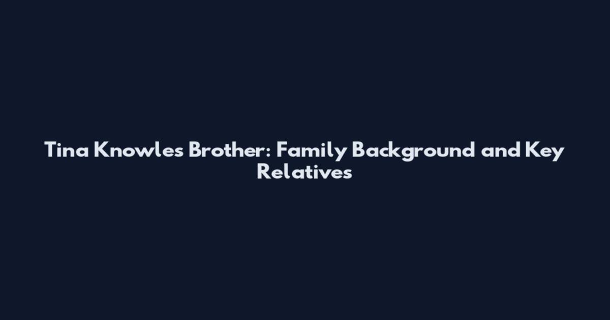 Tina Knowles Brother: Family Background and Key Relatives