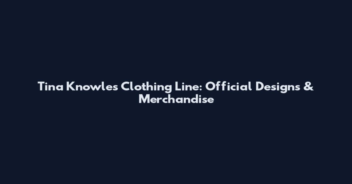 Tina Knowles Clothing Line: Official Designs & Merchandise
