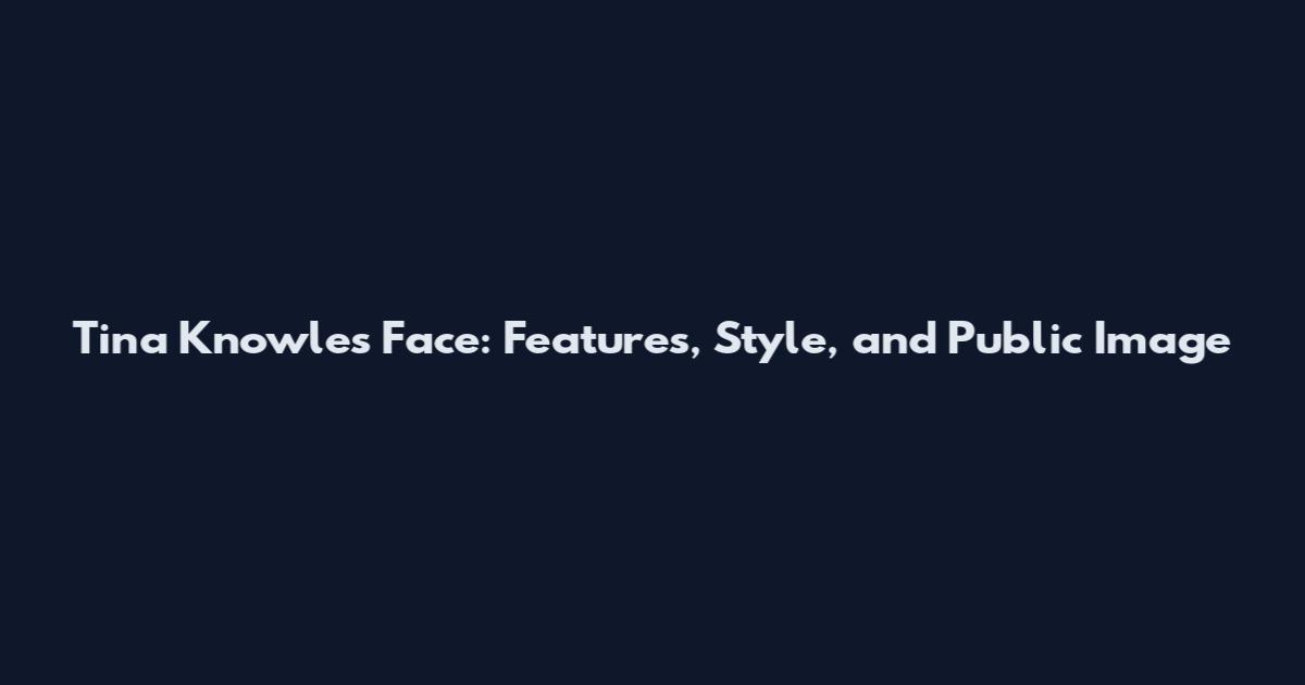 Tina Knowles Face: Features, Style, and Public Image