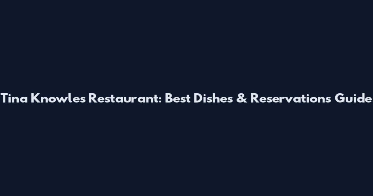 Tina Knowles Restaurant: Best Dishes & Reservations Guide