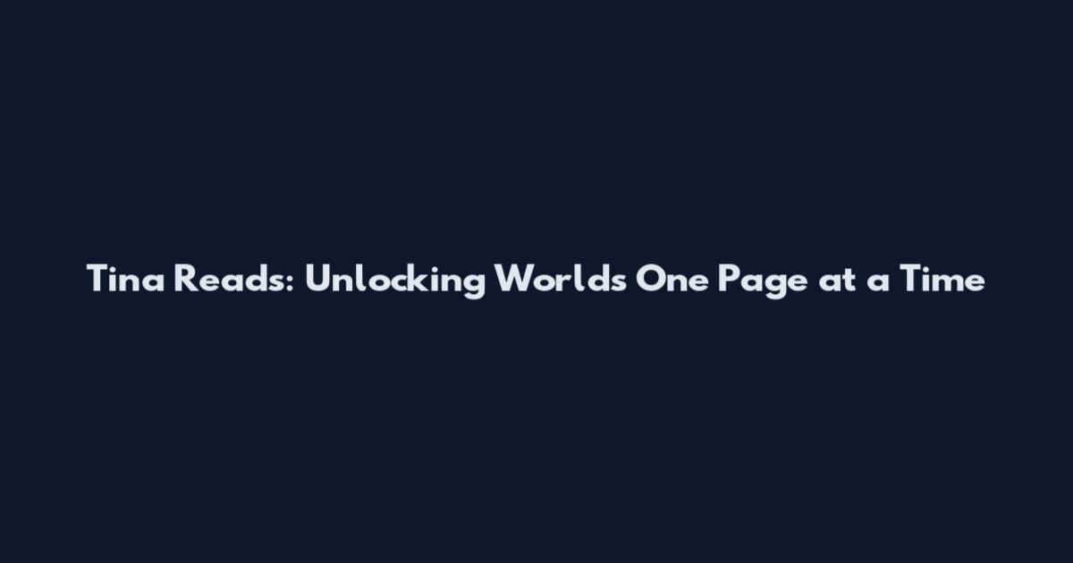 Tina Reads: Unlocking Worlds One Page at a Time