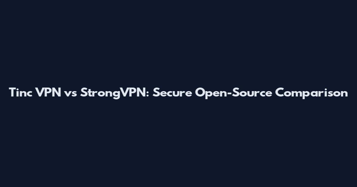 Tinc VPN vs StrongVPN: Secure Open-Source Comparison