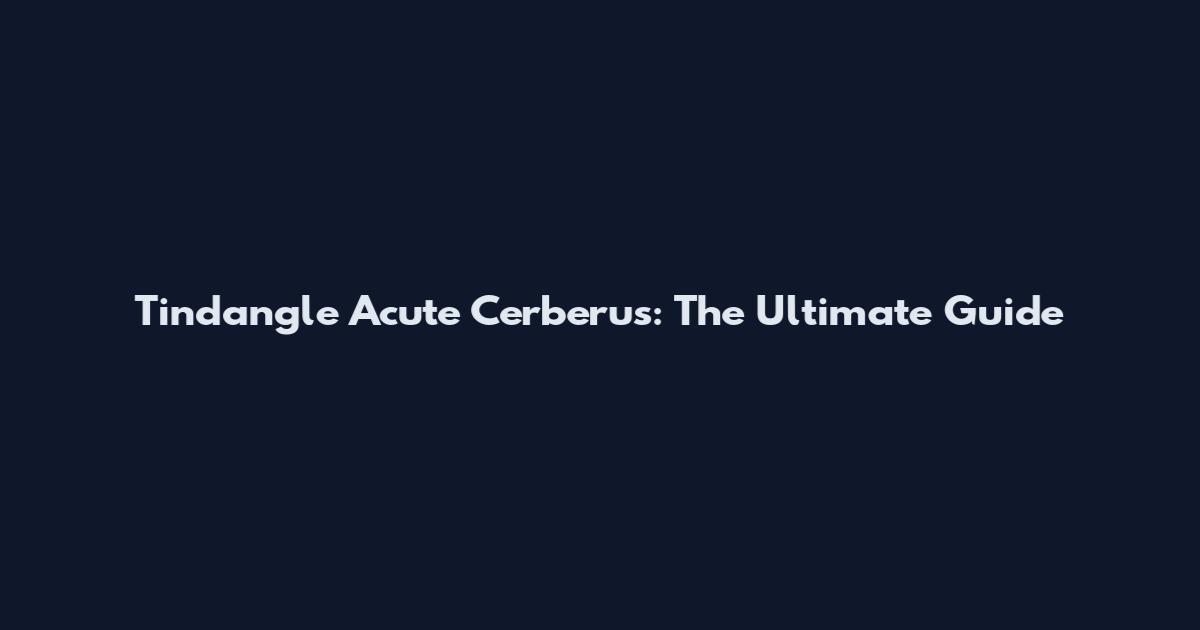Tindangle Acute Cerberus: The Ultimate Guide