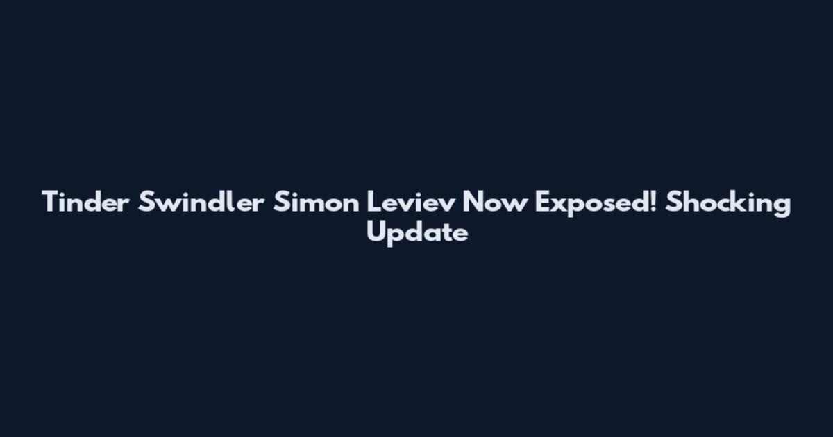 Tinder Swindler Simon Leviev Now Exposed! Shocking Update
