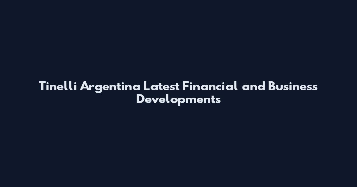 Tinelli Argentina Latest Financial and Business Developments