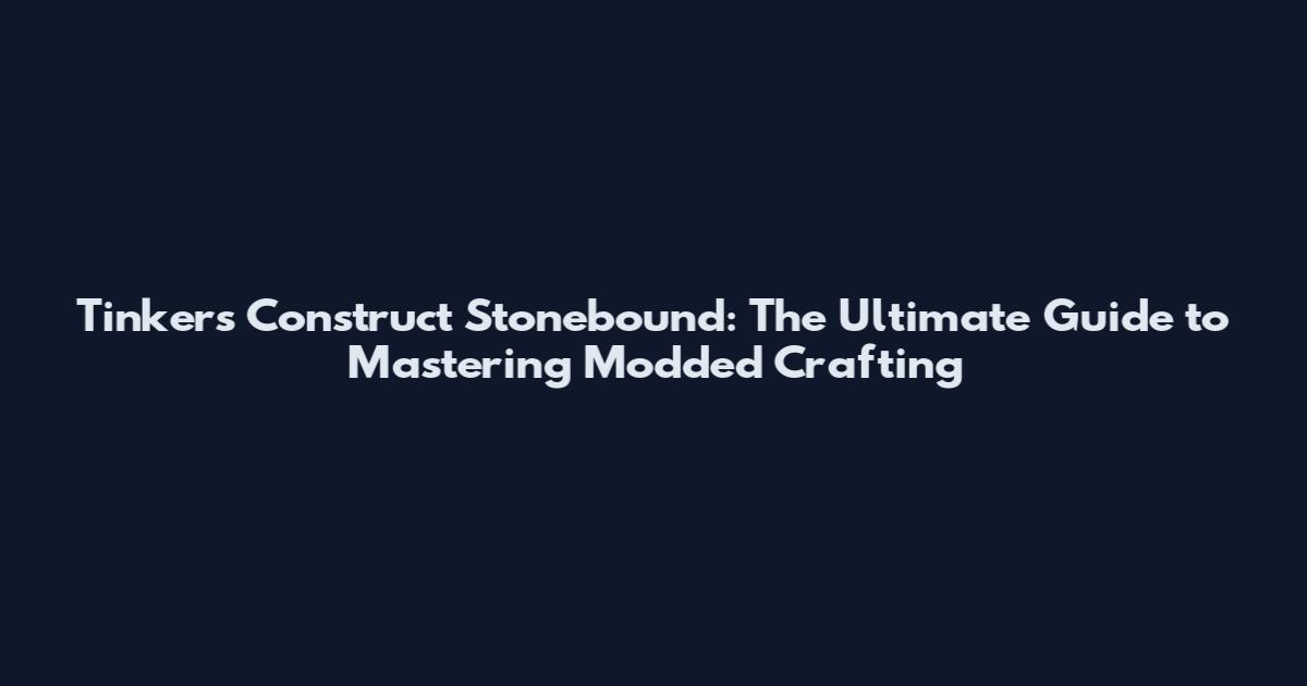 Tinkers Construct Stonebound: The Ultimate Guide to Mastering Modded Crafting