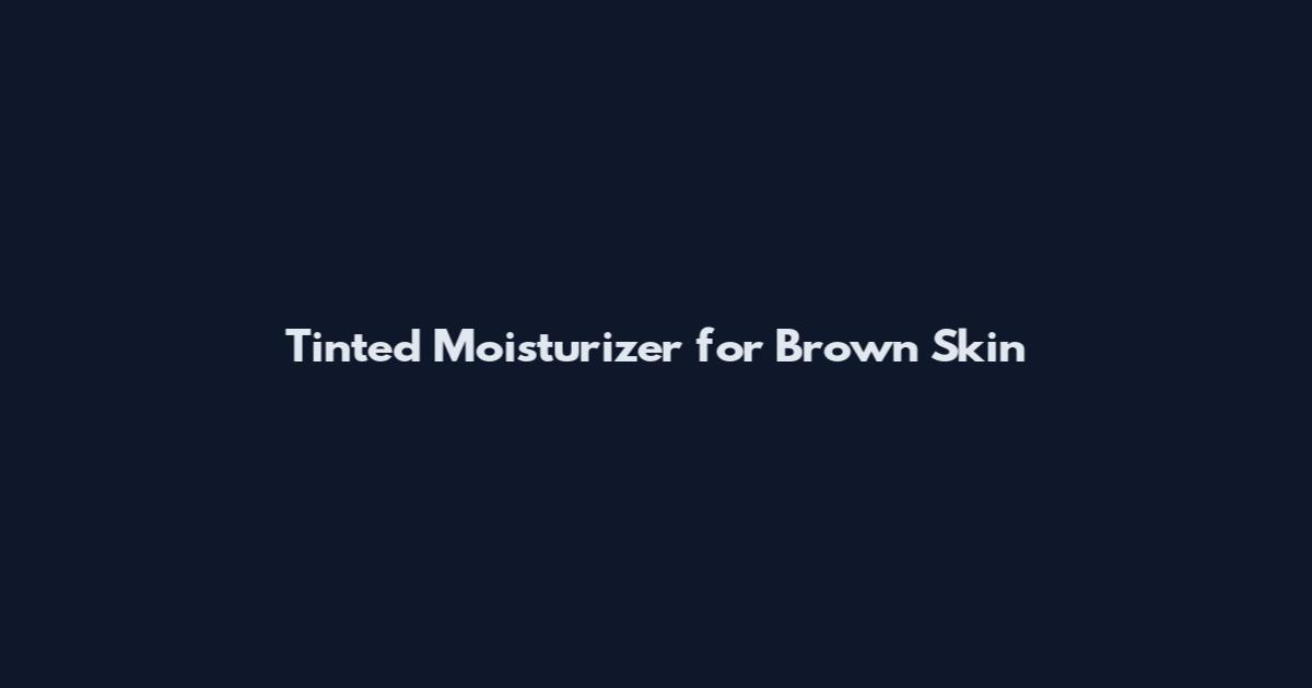 Tinted Moisturizer for Brown Skin