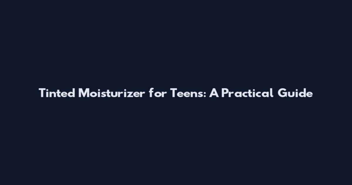Tinted Moisturizer for Teens: A Practical Guide