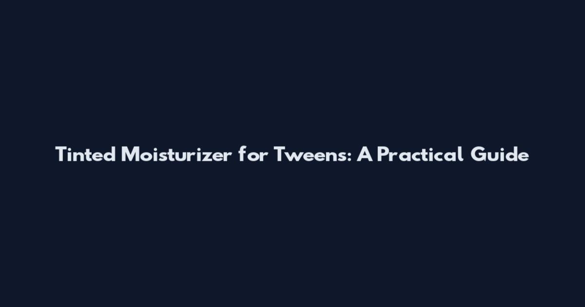 Tinted Moisturizer for Tweens: A Practical Guide