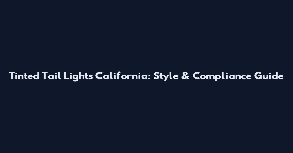 Tinted Tail Lights California: Style & Compliance Guide