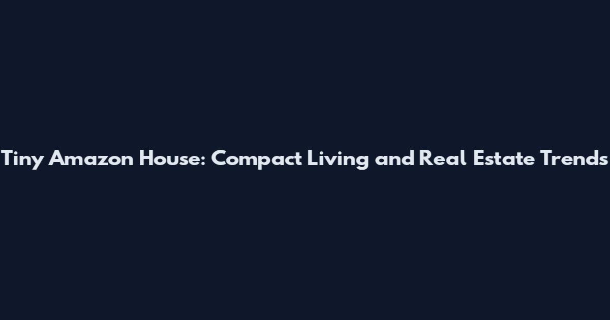 Tiny Amazon House: Compact Living and Real Estate Trends