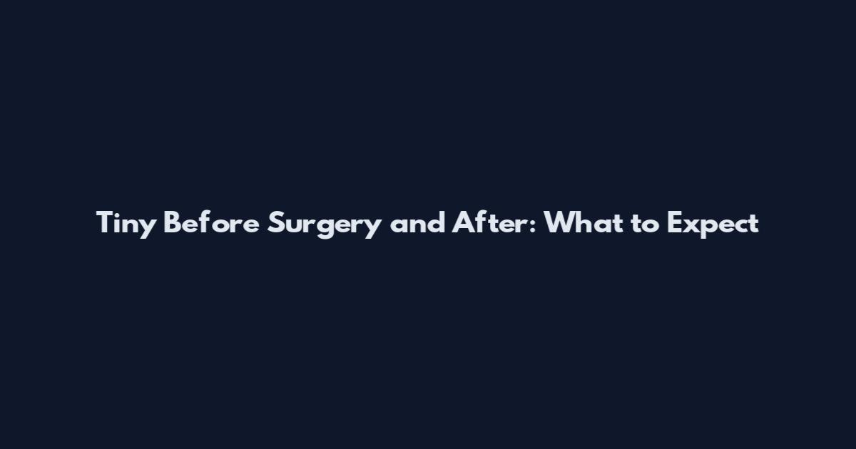 Tiny Before Surgery and After: What to Expect