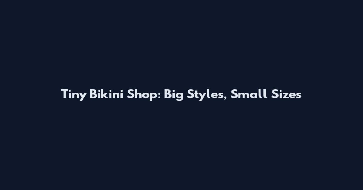 Tiny Bikini Shop: Big Styles, Small Sizes
