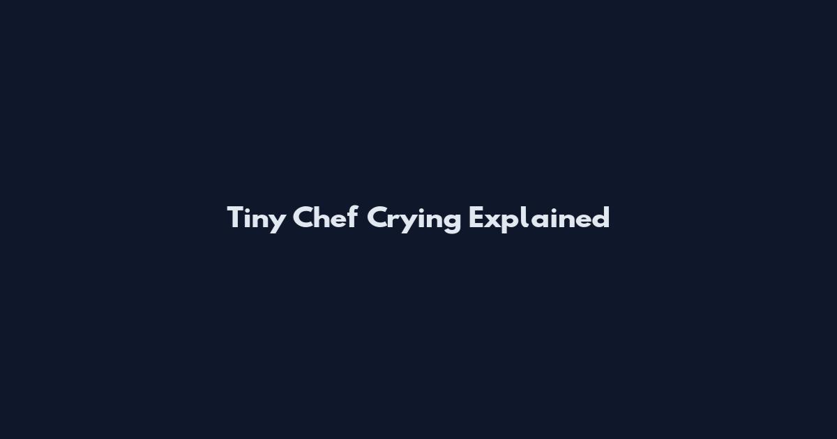 Tiny Chef Crying Explained