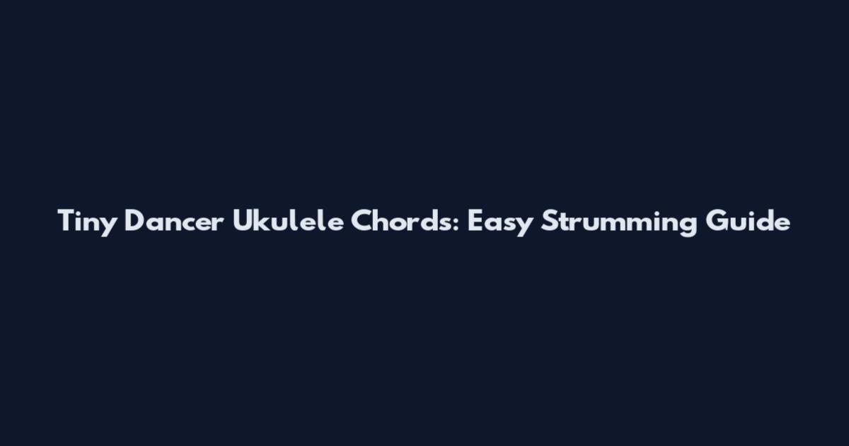 Tiny Dancer Ukulele Chords: Easy Strumming Guide