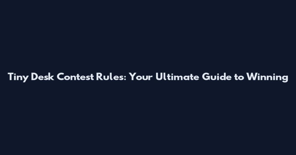 Tiny Desk Contest Rules: Your Ultimate Guide to Winning