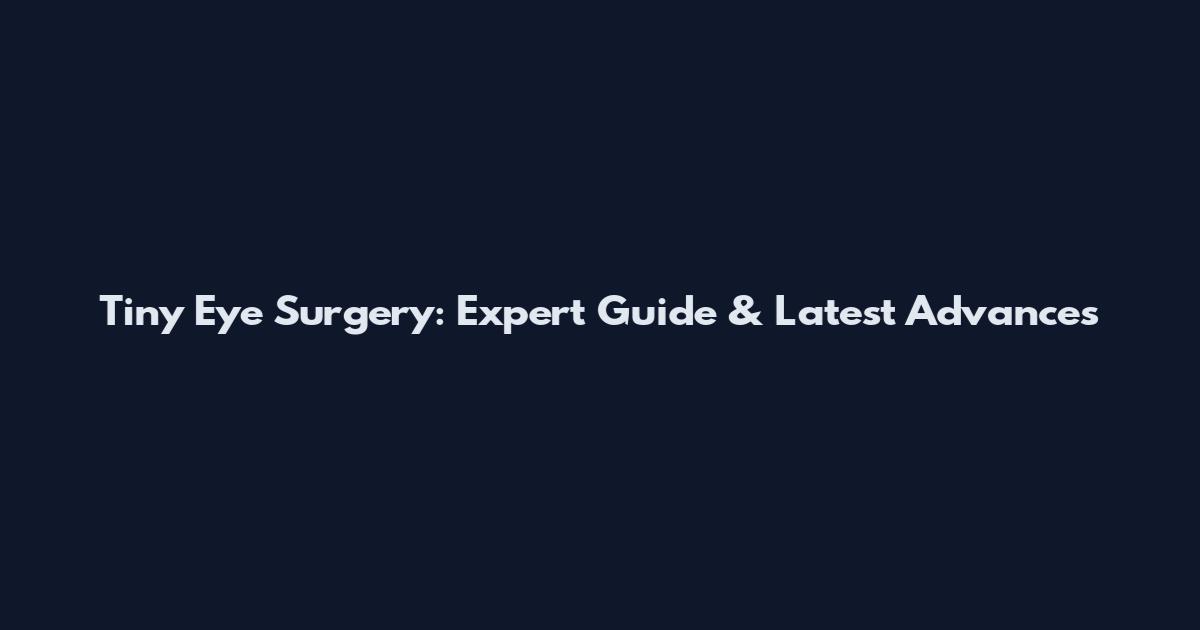 Tiny Eye Surgery: Expert Guide & Latest Advances