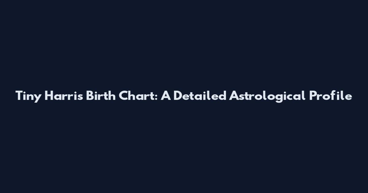 Tiny Harris Birth Chart: A Detailed Astrological Profile