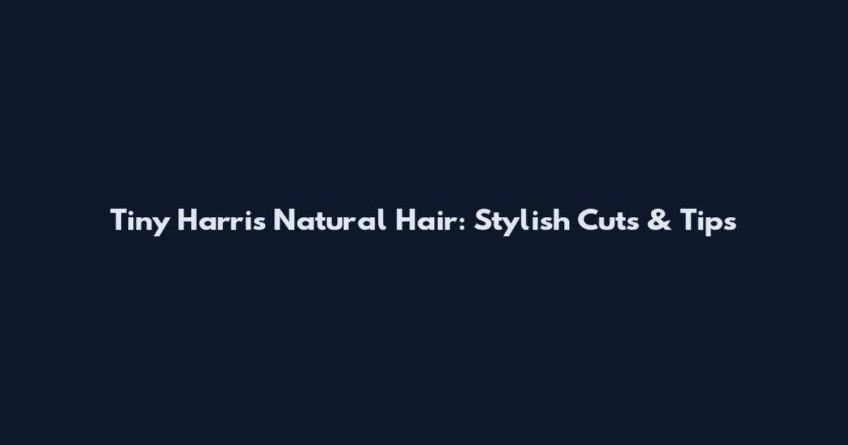Tiny Harris Natural Hair: Stylish Cuts & Tips