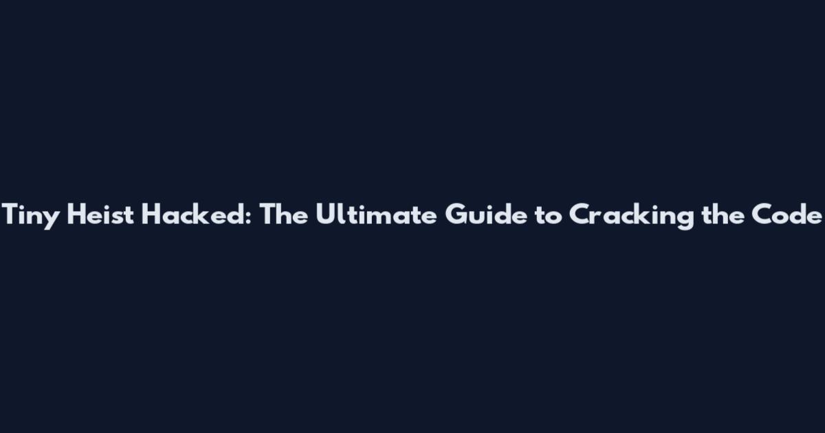 Tiny Heist Hacked: The Ultimate Guide to Cracking the Code