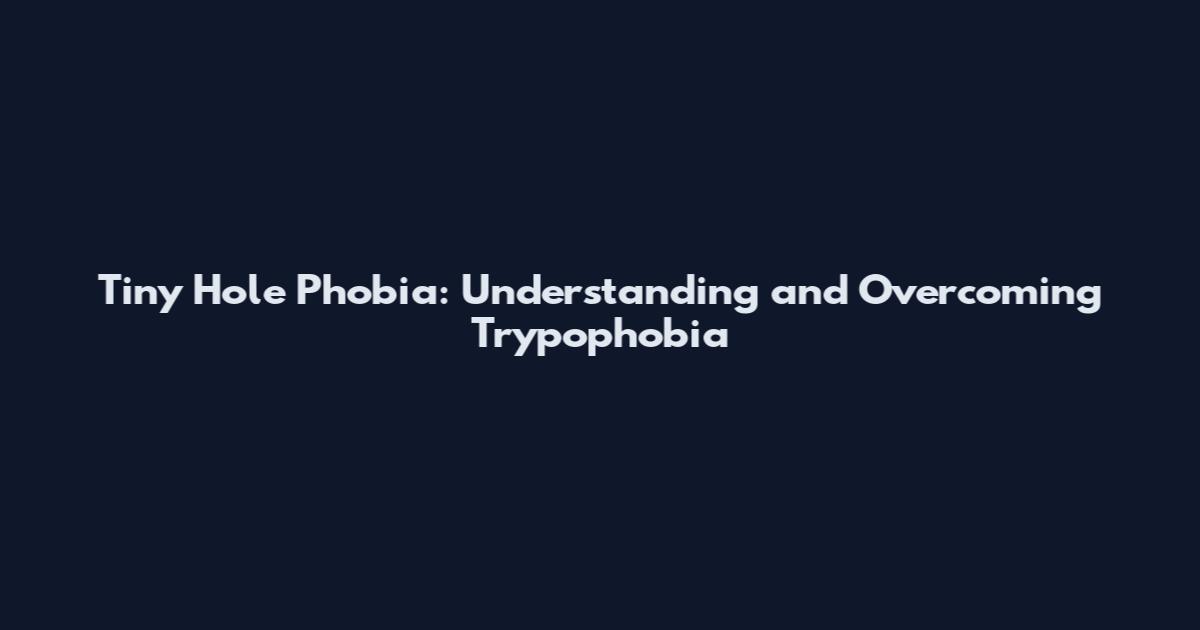 Tiny Hole Phobia: Understanding and Overcoming Trypophobia