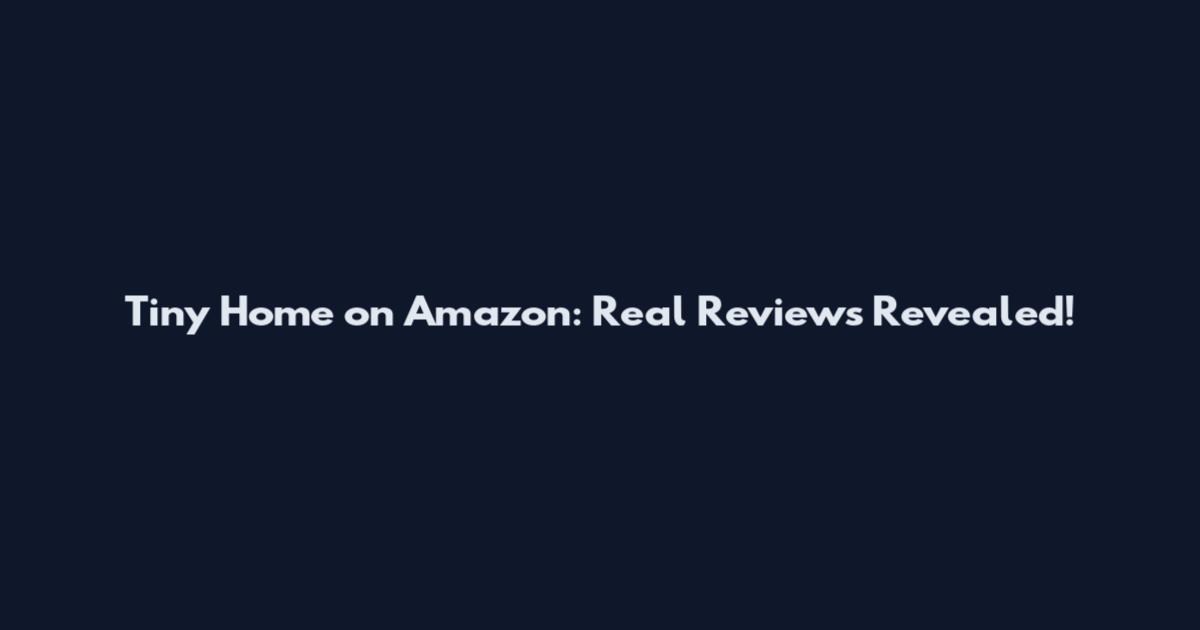 Tiny Home on Amazon: Real Reviews Revealed!