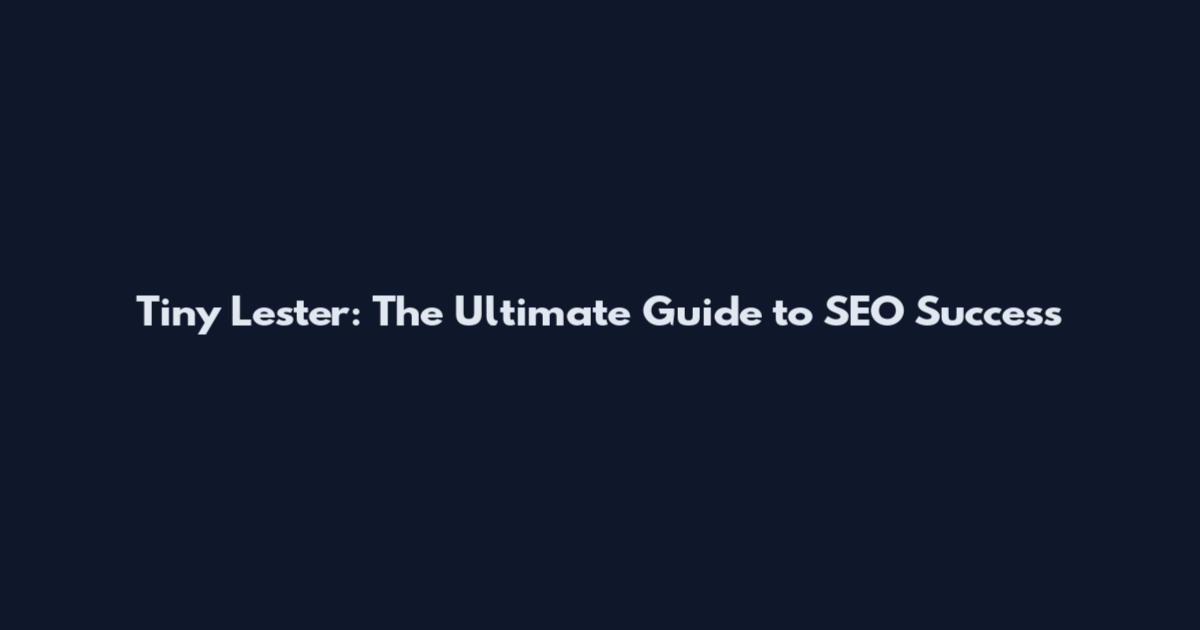 Tiny Lester: The Ultimate Guide to SEO Success