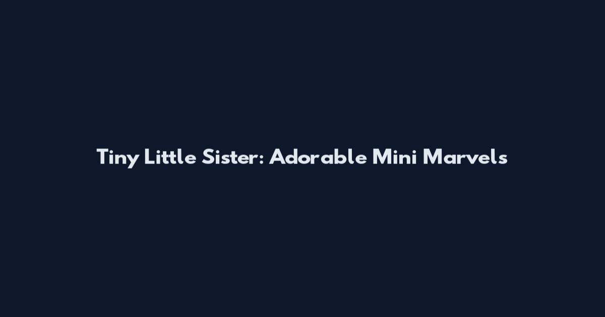 Tiny Little Sister: Adorable Mini Marvels